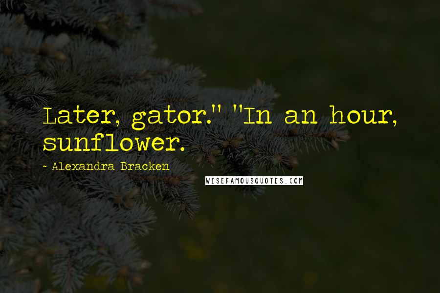 Alexandra Bracken Quotes: Later, gator." "In an hour, sunflower.