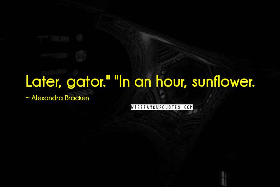 Alexandra Bracken Quotes: Later, gator." "In an hour, sunflower.
