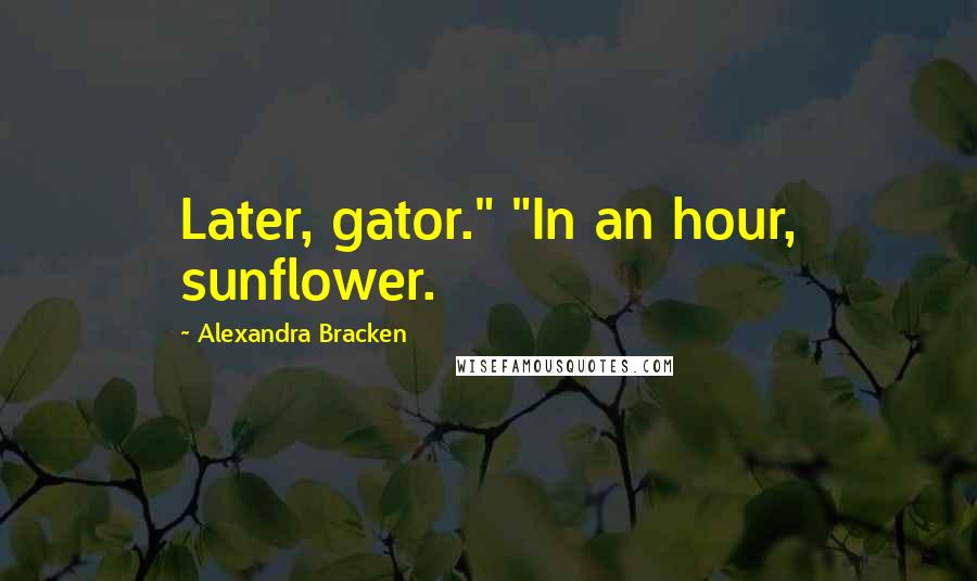 Alexandra Bracken Quotes: Later, gator." "In an hour, sunflower.