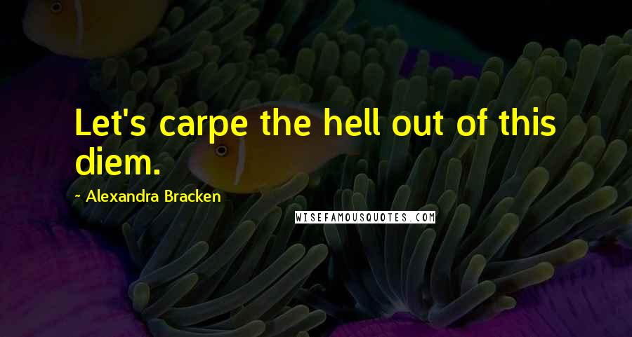Alexandra Bracken Quotes: Let's carpe the hell out of this diem.