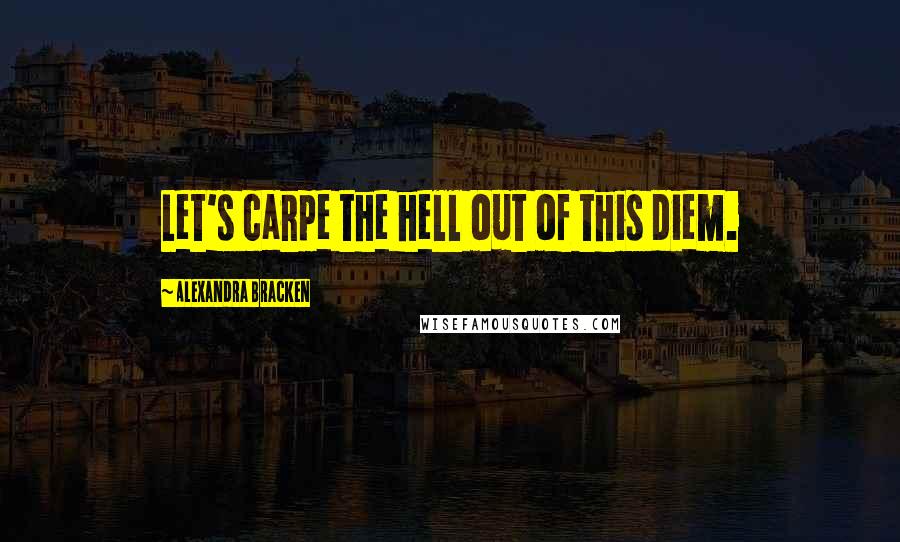 Alexandra Bracken Quotes: Let's carpe the hell out of this diem.