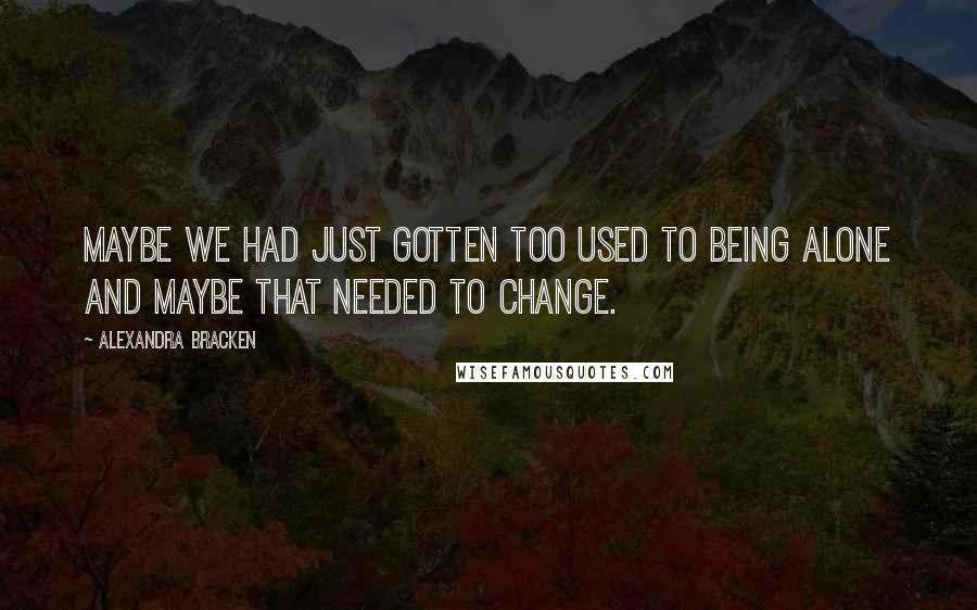 Alexandra Bracken Quotes: Maybe we had just gotten too used to being alone and maybe that needed to change.