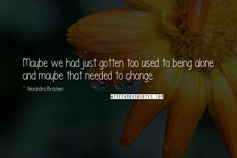 Alexandra Bracken Quotes: Maybe we had just gotten too used to being alone and maybe that needed to change.