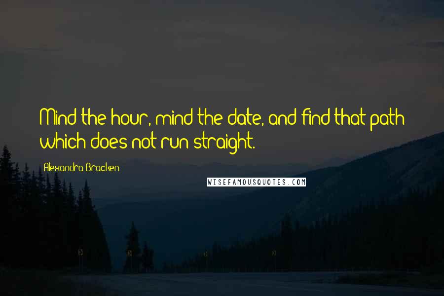 Alexandra Bracken Quotes: Mind the hour, mind the date, and find that path which does not run straight.