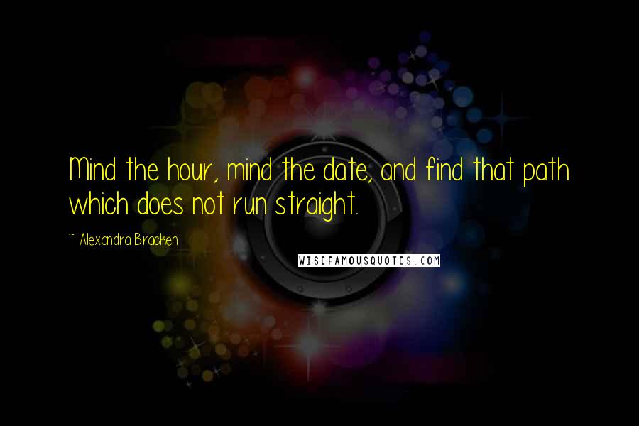 Alexandra Bracken Quotes: Mind the hour, mind the date, and find that path which does not run straight.