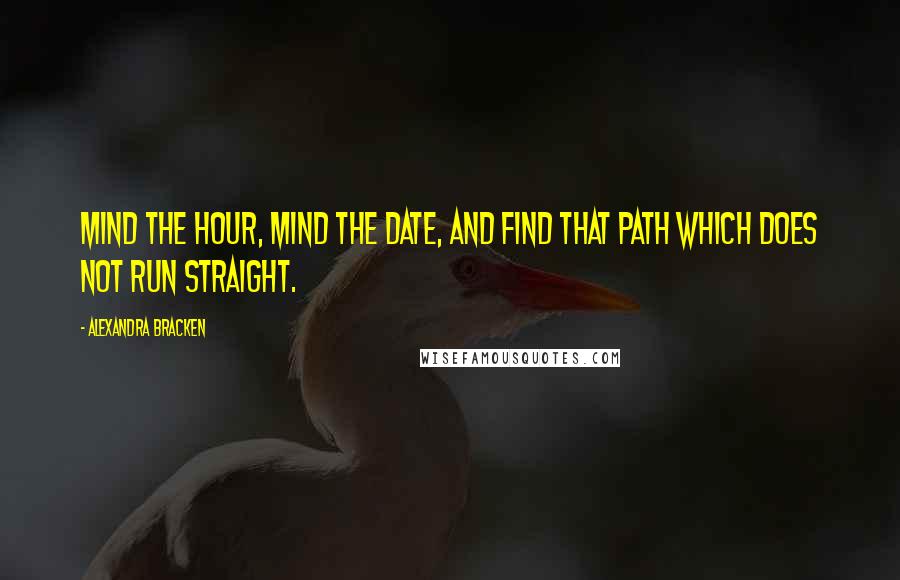 Alexandra Bracken Quotes: Mind the hour, mind the date, and find that path which does not run straight.