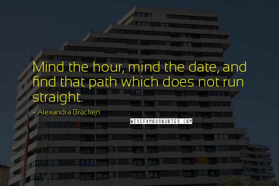 Alexandra Bracken Quotes: Mind the hour, mind the date, and find that path which does not run straight.