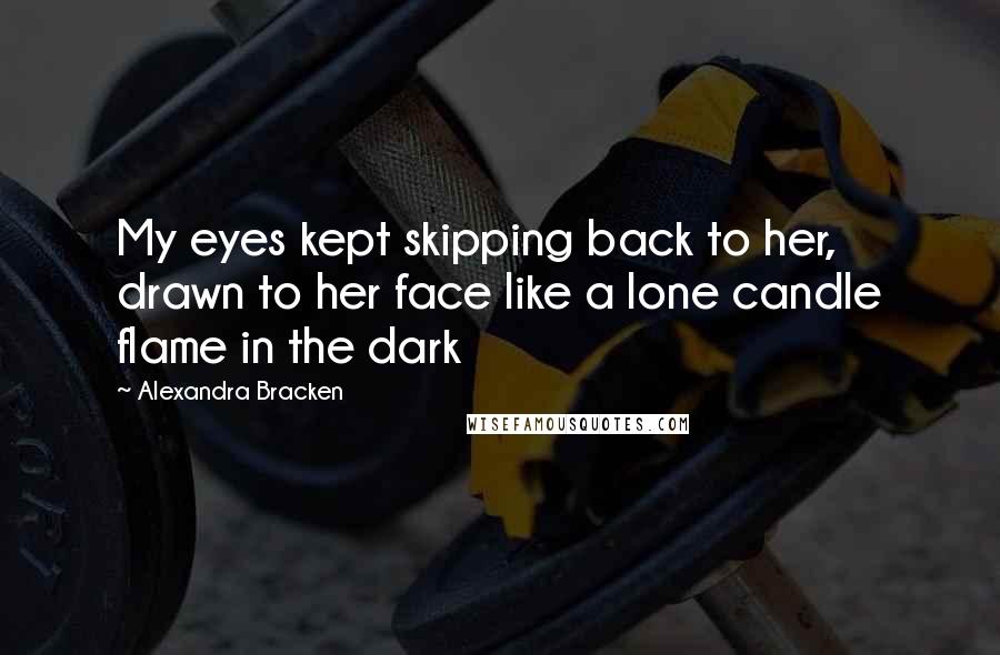 Alexandra Bracken Quotes: My eyes kept skipping back to her, drawn to her face like a lone candle flame in the dark
