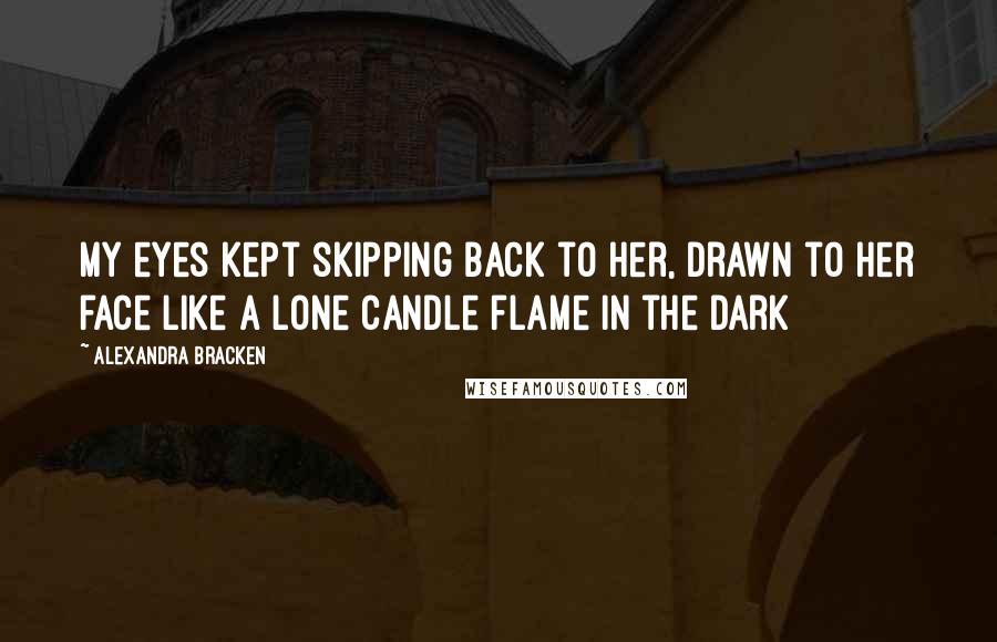 Alexandra Bracken Quotes: My eyes kept skipping back to her, drawn to her face like a lone candle flame in the dark