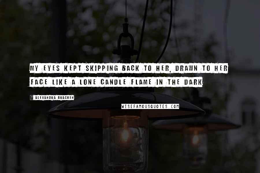 Alexandra Bracken Quotes: My eyes kept skipping back to her, drawn to her face like a lone candle flame in the dark