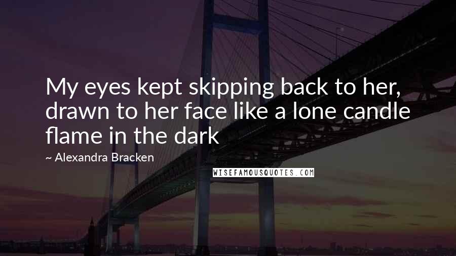 Alexandra Bracken Quotes: My eyes kept skipping back to her, drawn to her face like a lone candle flame in the dark