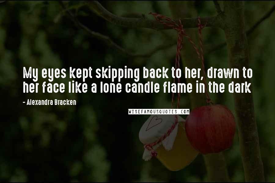 Alexandra Bracken Quotes: My eyes kept skipping back to her, drawn to her face like a lone candle flame in the dark