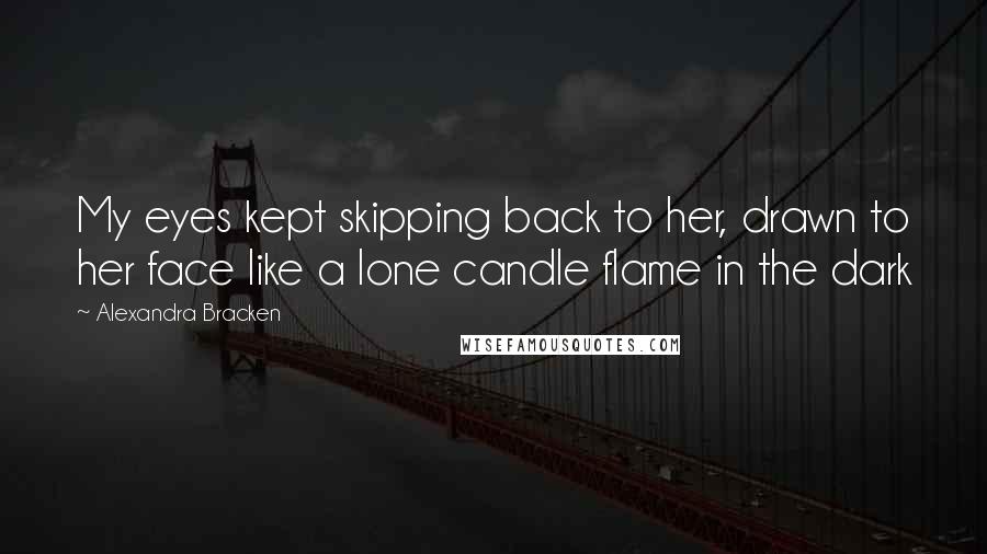 Alexandra Bracken Quotes: My eyes kept skipping back to her, drawn to her face like a lone candle flame in the dark