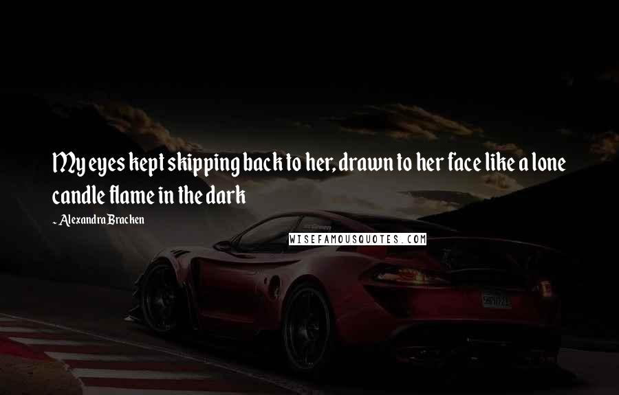 Alexandra Bracken Quotes: My eyes kept skipping back to her, drawn to her face like a lone candle flame in the dark