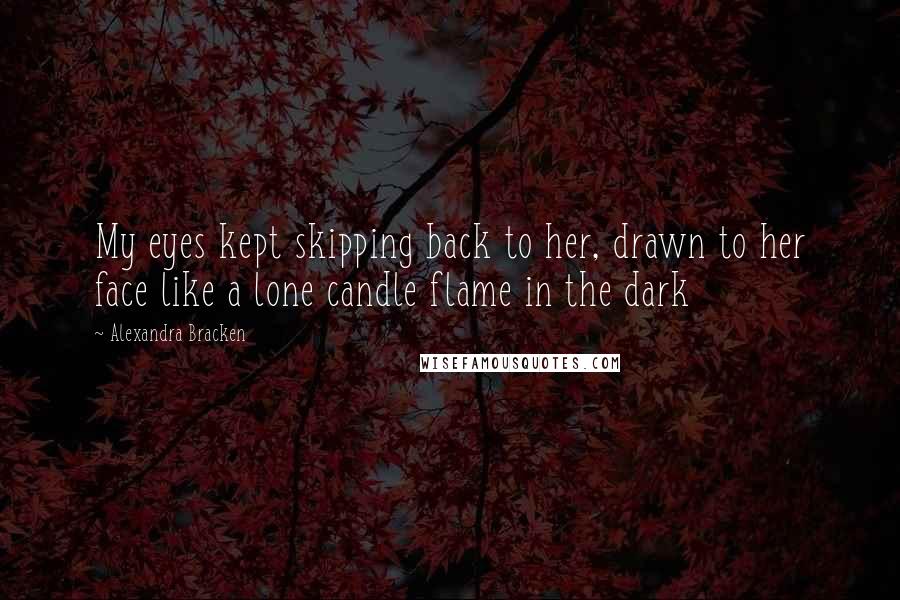 Alexandra Bracken Quotes: My eyes kept skipping back to her, drawn to her face like a lone candle flame in the dark