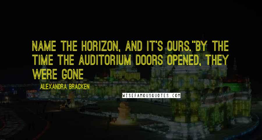 Alexandra Bracken Quotes: Name the horizon, and it's ours."By the time the auditorium doors opened, they were gone