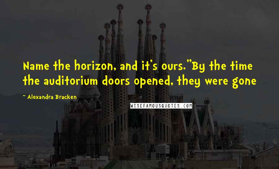 Alexandra Bracken Quotes: Name the horizon, and it's ours."By the time the auditorium doors opened, they were gone