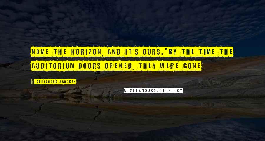 Alexandra Bracken Quotes: Name the horizon, and it's ours."By the time the auditorium doors opened, they were gone
