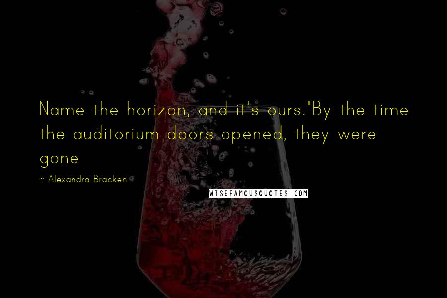 Alexandra Bracken Quotes: Name the horizon, and it's ours."By the time the auditorium doors opened, they were gone