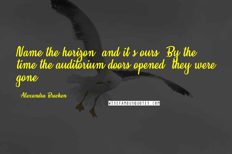 Alexandra Bracken Quotes: Name the horizon, and it's ours."By the time the auditorium doors opened, they were gone