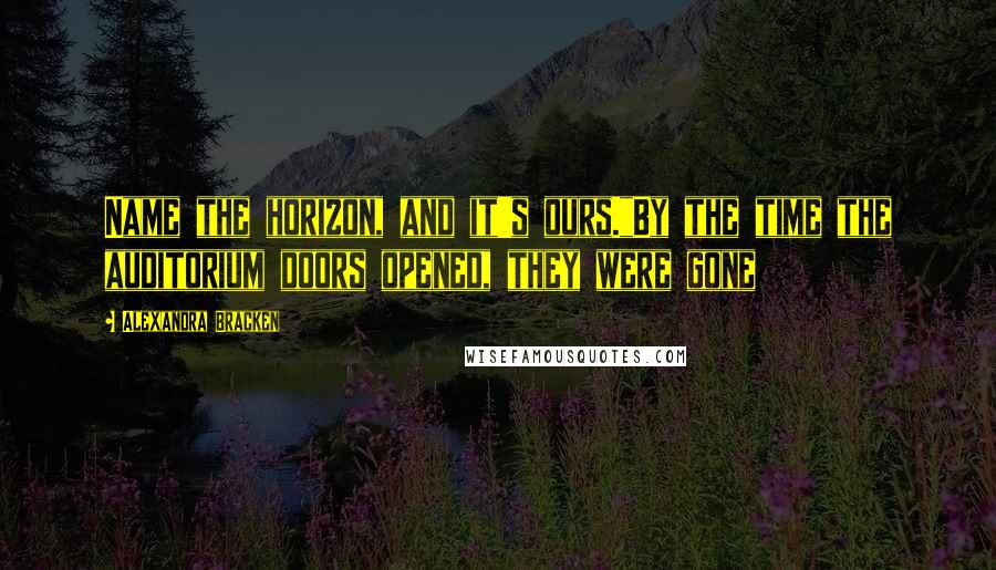 Alexandra Bracken Quotes: Name the horizon, and it's ours."By the time the auditorium doors opened, they were gone