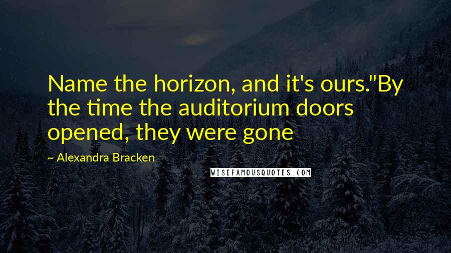 Alexandra Bracken Quotes: Name the horizon, and it's ours."By the time the auditorium doors opened, they were gone