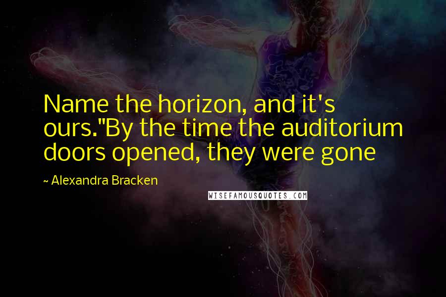 Alexandra Bracken Quotes: Name the horizon, and it's ours."By the time the auditorium doors opened, they were gone