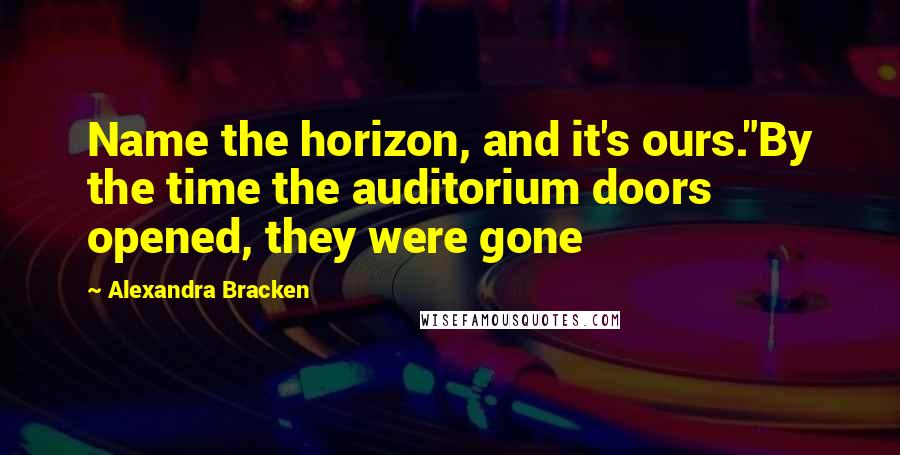 Alexandra Bracken Quotes: Name the horizon, and it's ours."By the time the auditorium doors opened, they were gone