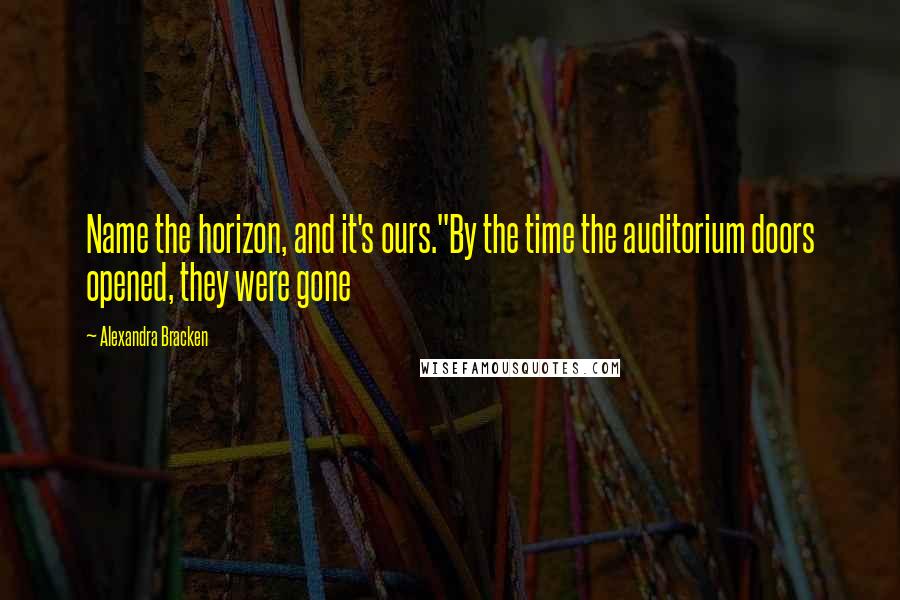 Alexandra Bracken Quotes: Name the horizon, and it's ours."By the time the auditorium doors opened, they were gone
