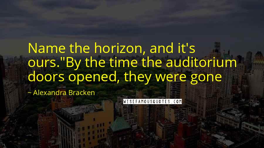 Alexandra Bracken Quotes: Name the horizon, and it's ours."By the time the auditorium doors opened, they were gone