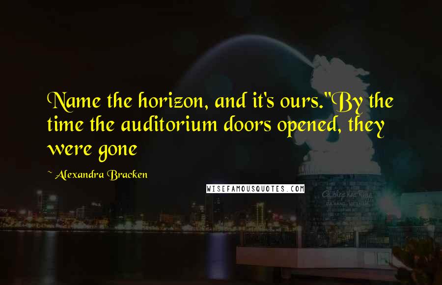 Alexandra Bracken Quotes: Name the horizon, and it's ours."By the time the auditorium doors opened, they were gone