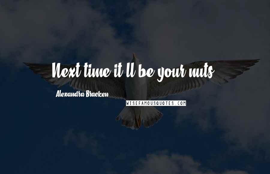 Alexandra Bracken Quotes: Next time it'll be your nuts.