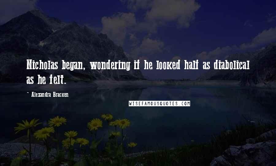 Alexandra Bracken Quotes: Nicholas began, wondering if he looked half as diabolical as he felt.