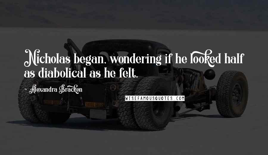 Alexandra Bracken Quotes: Nicholas began, wondering if he looked half as diabolical as he felt.