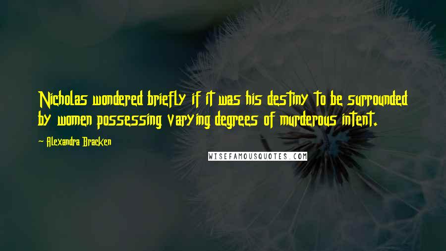 Alexandra Bracken Quotes: Nicholas wondered briefly if it was his destiny to be surrounded by women possessing varying degrees of murderous intent.