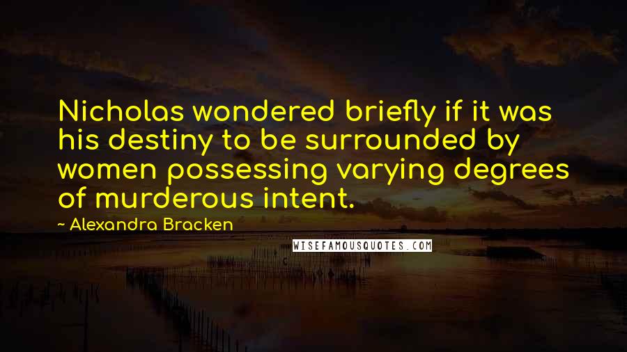 Alexandra Bracken Quotes: Nicholas wondered briefly if it was his destiny to be surrounded by women possessing varying degrees of murderous intent.