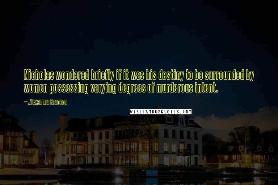 Alexandra Bracken Quotes: Nicholas wondered briefly if it was his destiny to be surrounded by women possessing varying degrees of murderous intent.