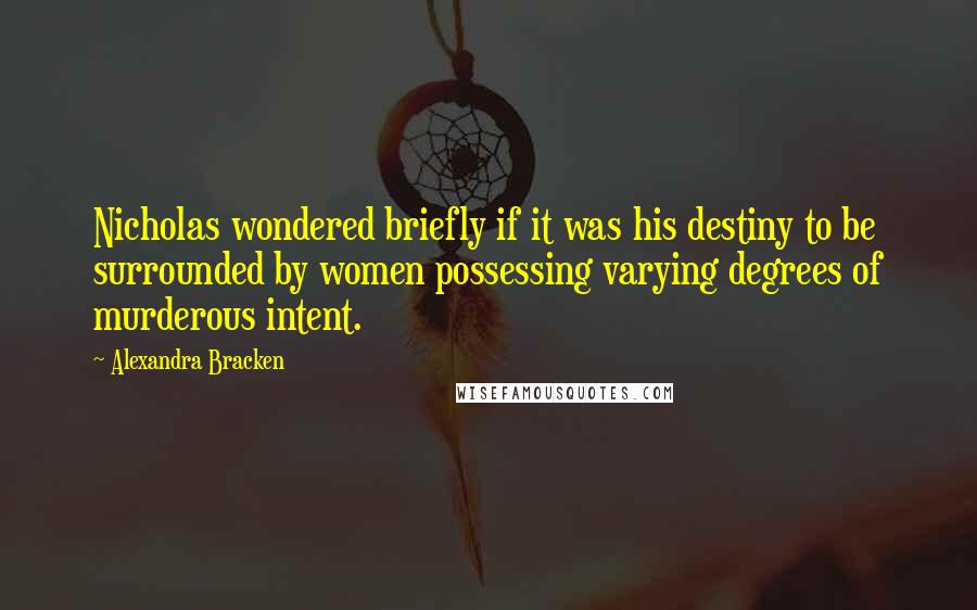 Alexandra Bracken Quotes: Nicholas wondered briefly if it was his destiny to be surrounded by women possessing varying degrees of murderous intent.