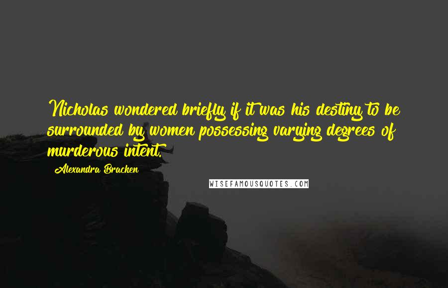 Alexandra Bracken Quotes: Nicholas wondered briefly if it was his destiny to be surrounded by women possessing varying degrees of murderous intent.