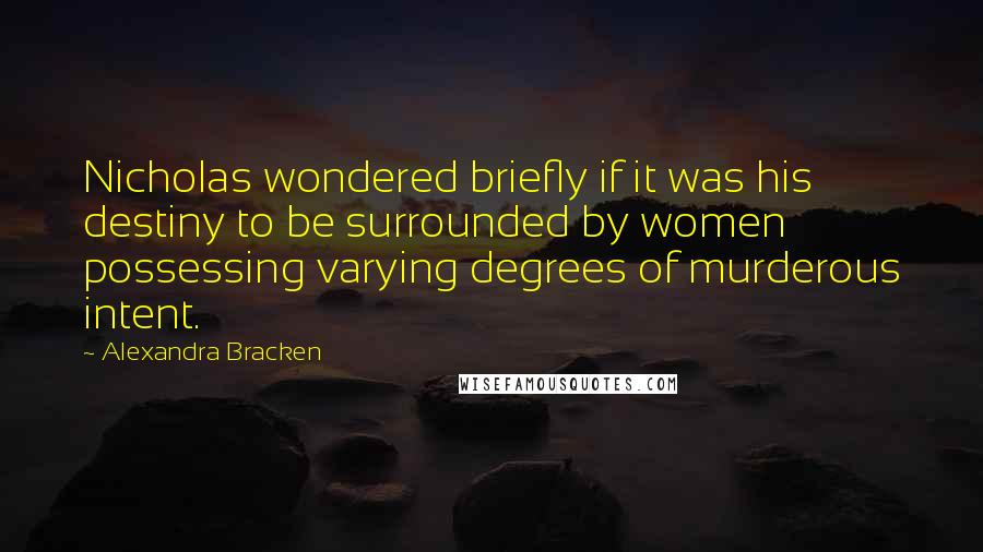 Alexandra Bracken Quotes: Nicholas wondered briefly if it was his destiny to be surrounded by women possessing varying degrees of murderous intent.