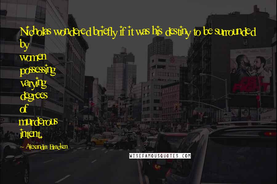 Alexandra Bracken Quotes: Nicholas wondered briefly if it was his destiny to be surrounded by women possessing varying degrees of murderous intent.