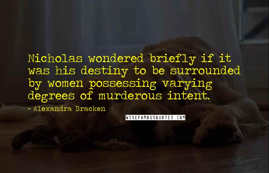 Alexandra Bracken Quotes: Nicholas wondered briefly if it was his destiny to be surrounded by women possessing varying degrees of murderous intent.