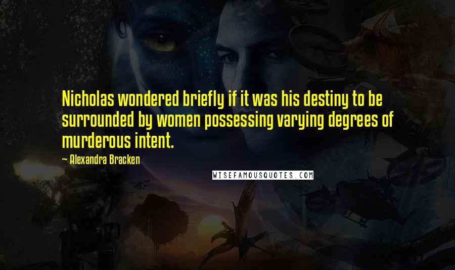 Alexandra Bracken Quotes: Nicholas wondered briefly if it was his destiny to be surrounded by women possessing varying degrees of murderous intent.