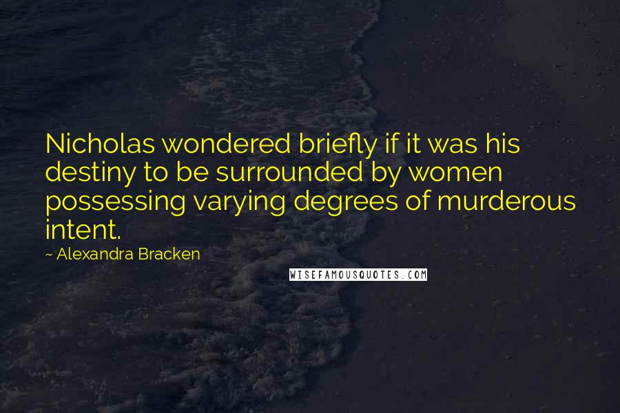 Alexandra Bracken Quotes: Nicholas wondered briefly if it was his destiny to be surrounded by women possessing varying degrees of murderous intent.