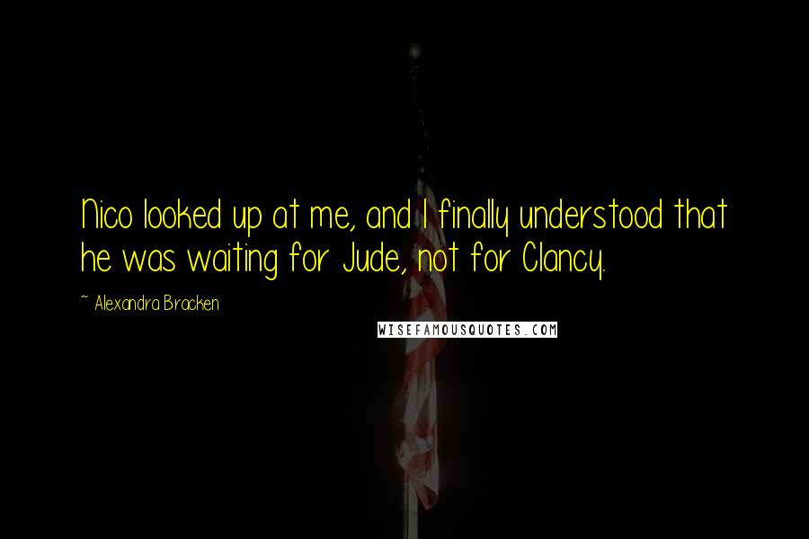 Alexandra Bracken Quotes: Nico looked up at me, and I finally understood that he was waiting for Jude, not for Clancy.