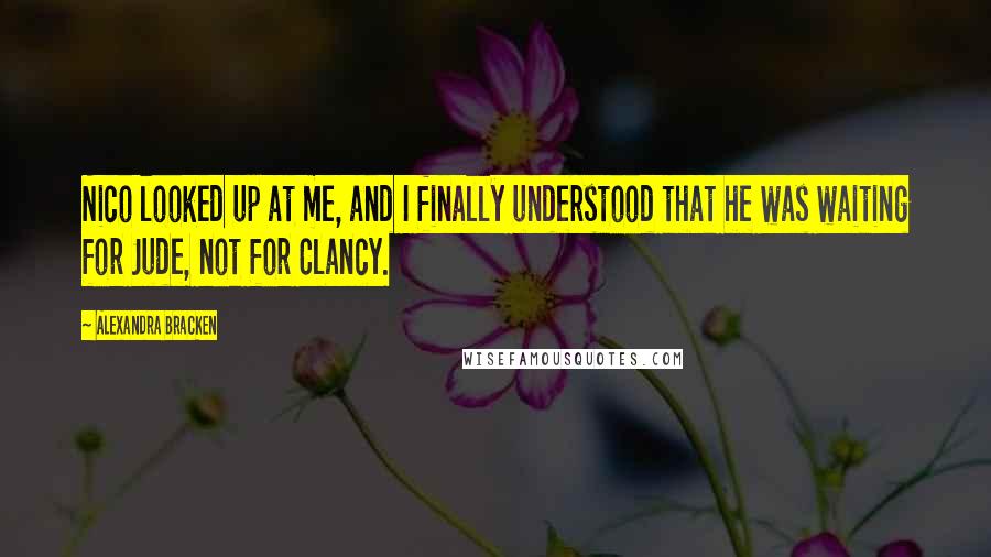 Alexandra Bracken Quotes: Nico looked up at me, and I finally understood that he was waiting for Jude, not for Clancy.