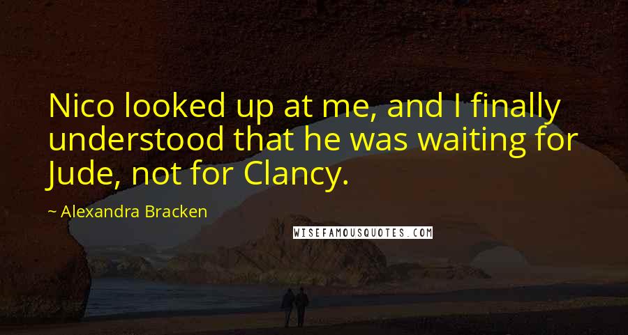 Alexandra Bracken Quotes: Nico looked up at me, and I finally understood that he was waiting for Jude, not for Clancy.