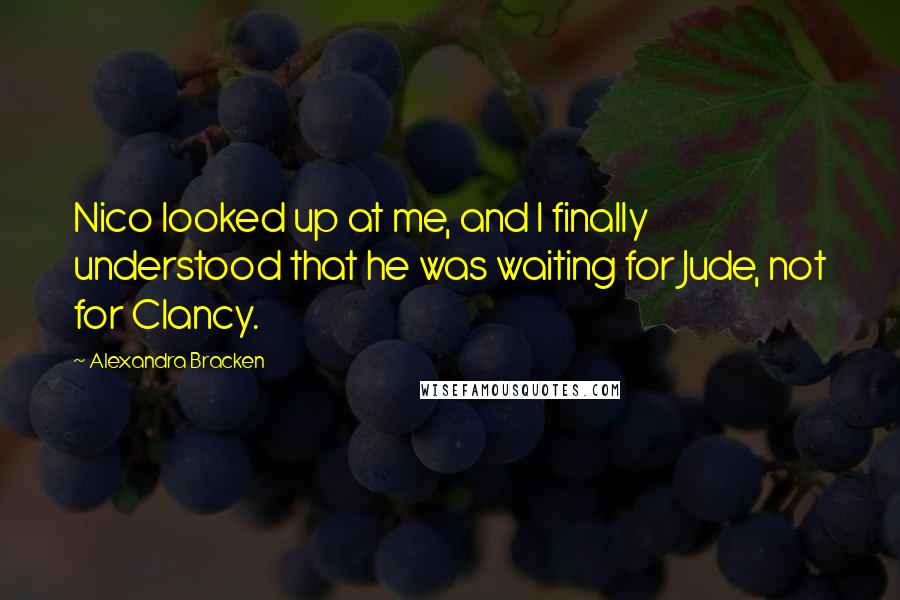 Alexandra Bracken Quotes: Nico looked up at me, and I finally understood that he was waiting for Jude, not for Clancy.