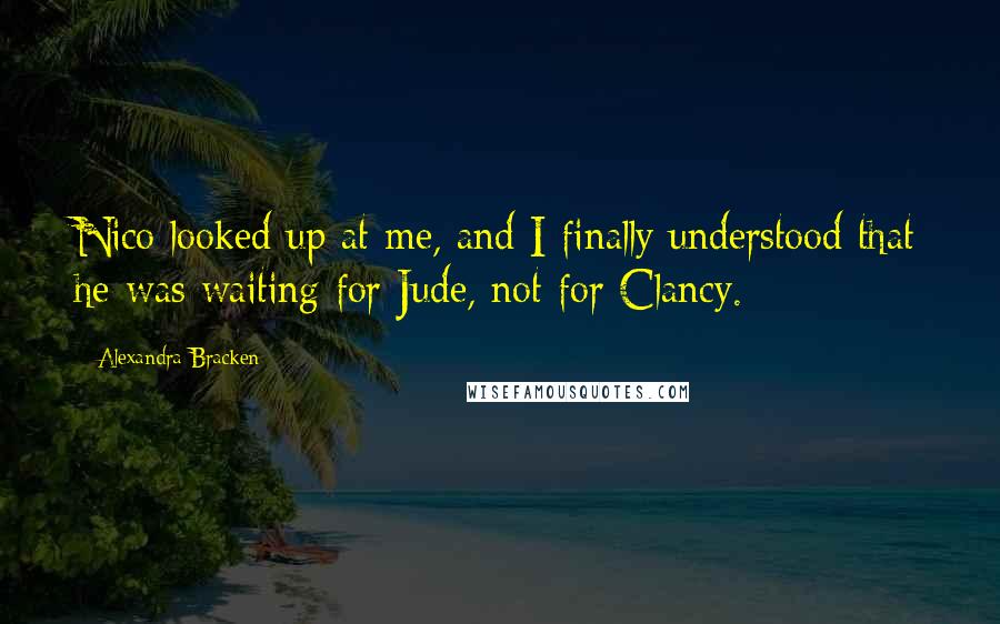 Alexandra Bracken Quotes: Nico looked up at me, and I finally understood that he was waiting for Jude, not for Clancy.