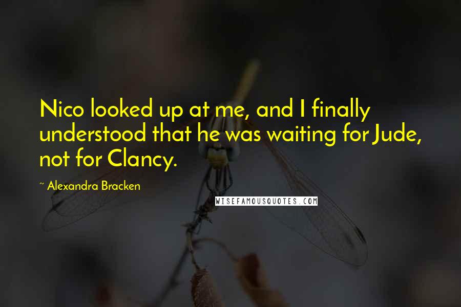 Alexandra Bracken Quotes: Nico looked up at me, and I finally understood that he was waiting for Jude, not for Clancy.